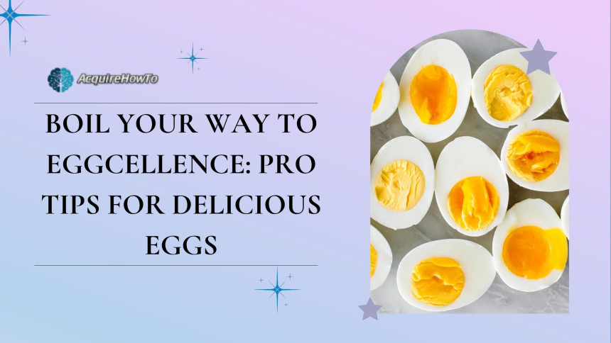 Boil Your Way to Eggcellence: Pro Tips for Delicious Eggs